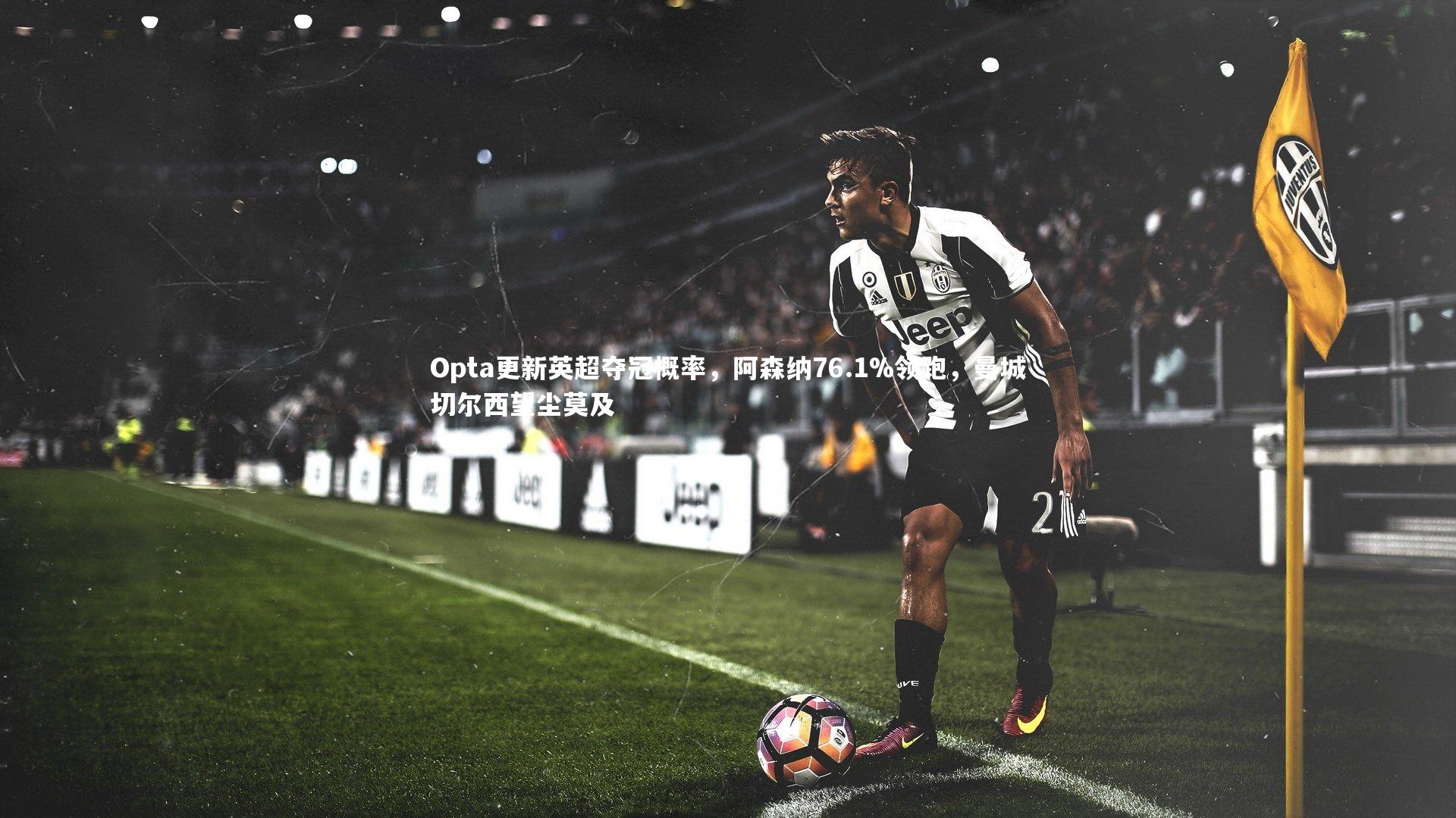 Opta更新英超夺冠概率，阿森纳76.1%领跑，曼城切尔西望尘莫及