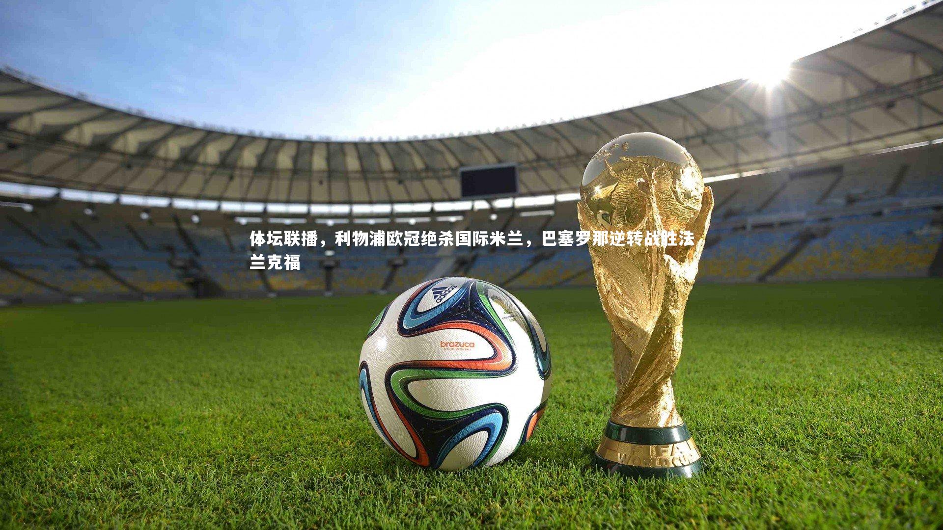 亚博娱乐_体坛联播，利物浦欧冠绝杀国际米兰，巴塞罗那逆转战胜法兰克福