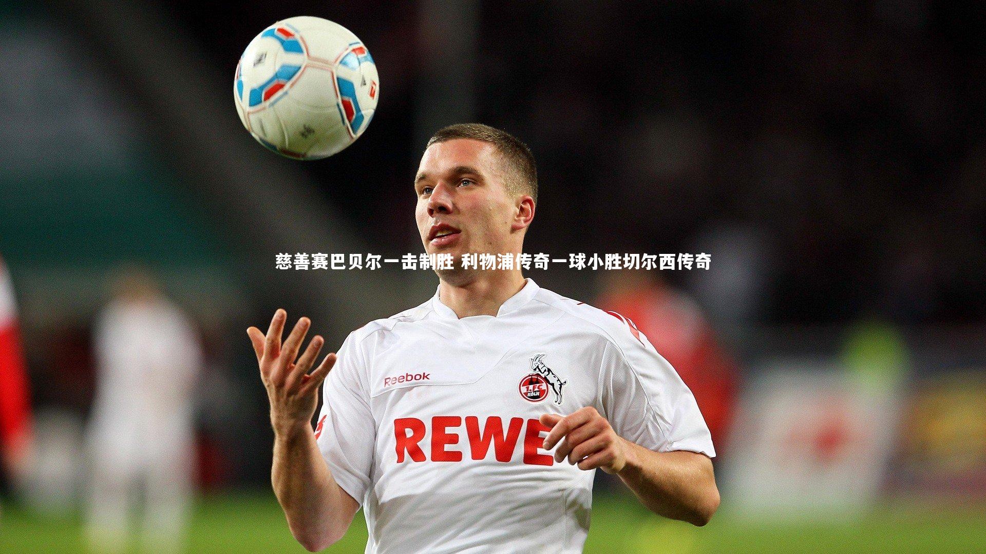 慈善赛巴贝尔一击制胜 利物浦传奇一球小胜切尔西传奇